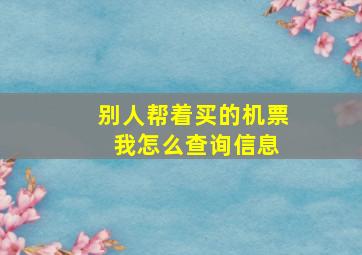 别人帮着买的机票 我怎么查询信息